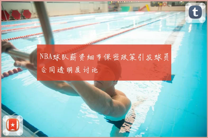 NBA球队薪资细节保密政策引发球员合同透明度讨论