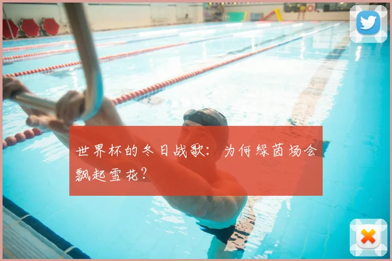 世界杯的冬日战歌：为何绿茵场会飘起雪花？