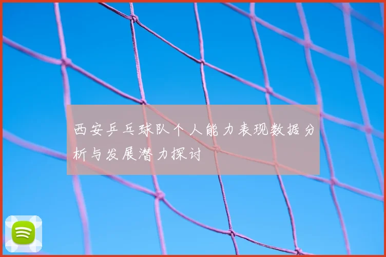 西安乒乓球队个人能力表现数据分析与发展潜力探讨