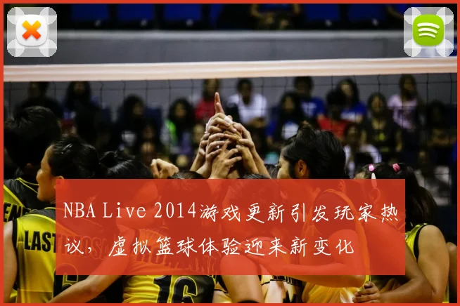 NBA Live 2014游戏更新引发玩家热议，虚拟篮球体验迎来新变化