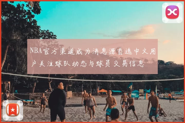 NBA官方渠道成为消息源首选中文用户关注球队动态与球员交易信息