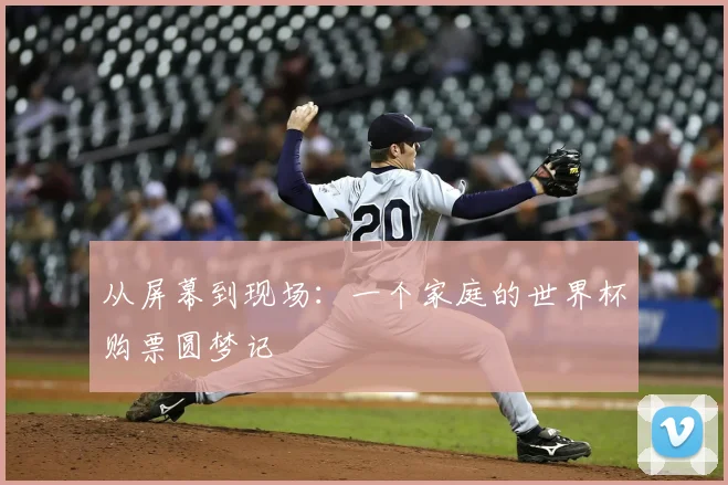 从屏幕到现场：一个家庭的世界杯购票圆梦记