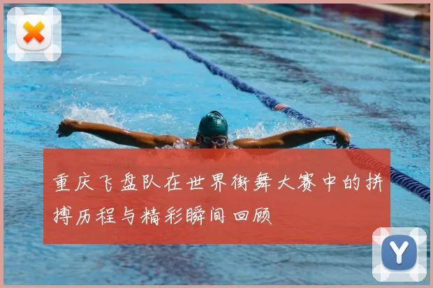 重庆飞盘队在世界街舞大赛中的拼搏历程与精彩瞬间回顾