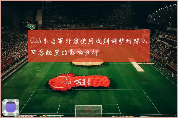 CBA季后赛外援使用规则调整对球队阵容配置的影响分析