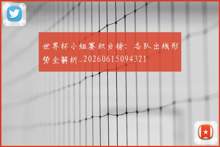 世界杯小组赛积分榜：各队出线形势全解析_20260615094321