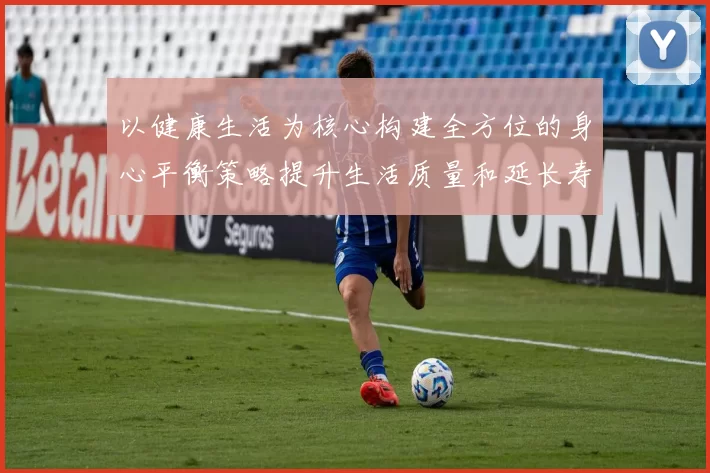 以健康生活为核心构建全方位的身心平衡策略提升生活质量和延长寿命