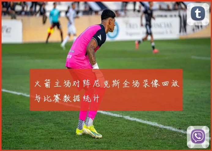 火箭主场对阵尼克斯全场录像回放与比赛数据统计