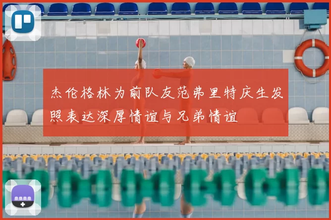 杰伦格林为前队友范弗里特庆生发照表达深厚情谊与兄弟情谊