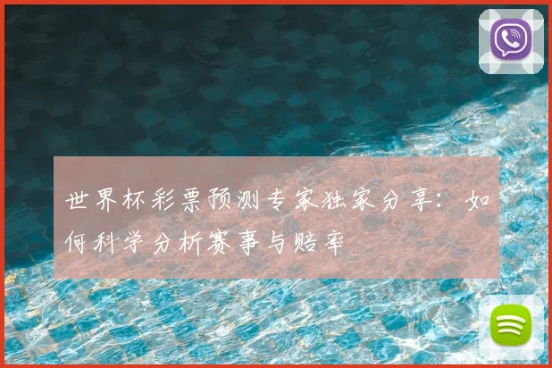 世界杯彩票预测专家独家分享:如何科学分析赛事与赔率