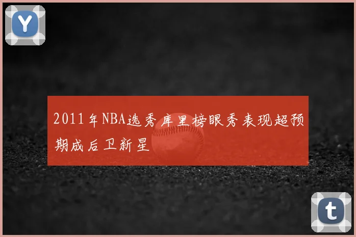 2011年NBA选秀库里榜眼秀表现超预期成后卫新星