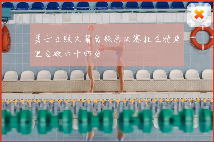 勇士击败火箭晋级总决赛杜兰特库里合砍六十四分