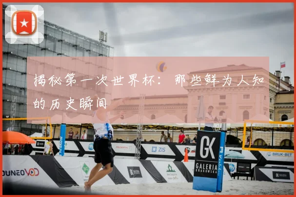 揭秘第一次世界杯：那些鲜为人知的历史瞬间