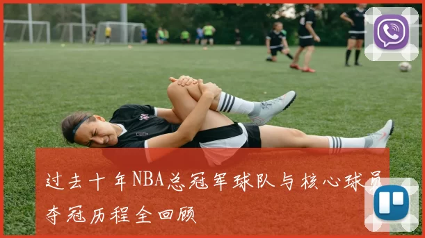过去十年NBA总冠军球队与核心球员夺冠历程全回顾