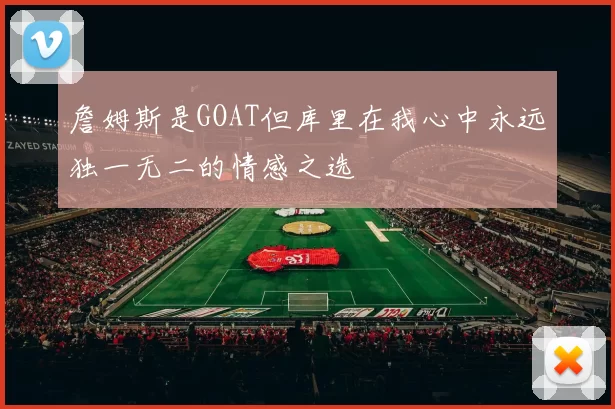 詹姆斯是GOAT但库里在我心中永远独一无二的情感之选
