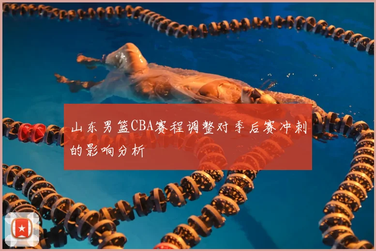 山东男篮CBA赛程调整对季后赛冲刺的影响分析