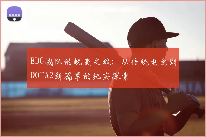 EDG战队的蜕变之旅：从传统电竞到DOTA2新篇章的纪实探索