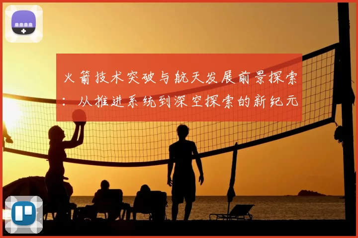 火箭技术突破与航天发展前景探索：从推进系统到深空探索的新纪元