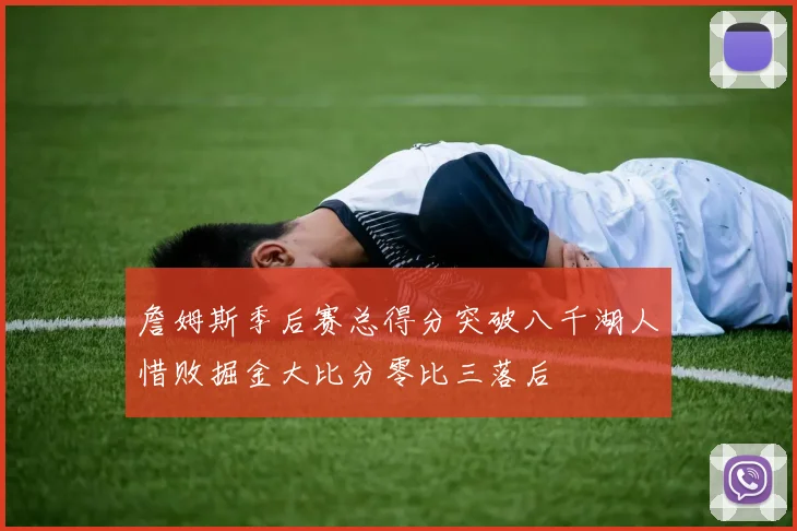 詹姆斯季后赛总得分突破八千湖人惜败掘金大比分零比三落后