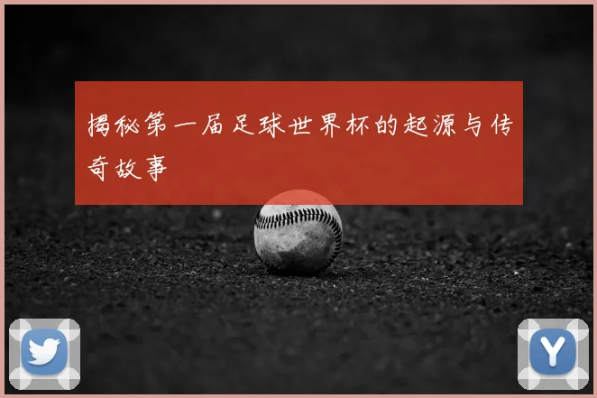 揭秘第一届足球世界杯的起源与传奇故事