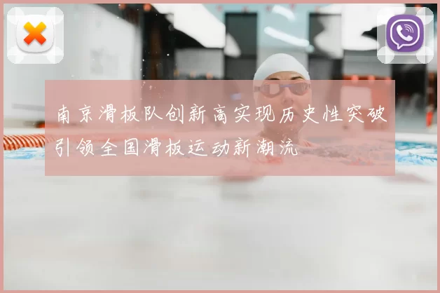 南京滑板队创新高实现历史性突破引领全国滑板运动新潮流