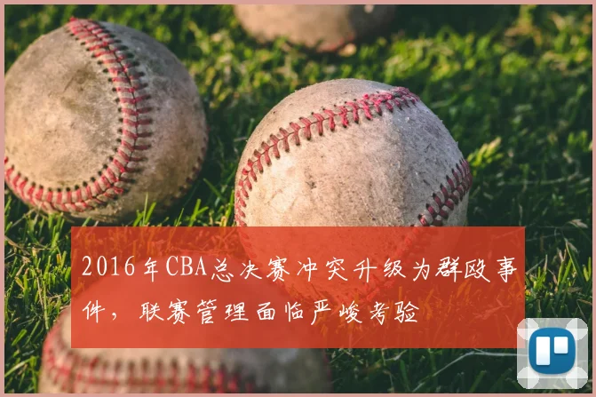 2016年CBA总决赛冲突升级为群殴事件，联赛管理面临严峻考验