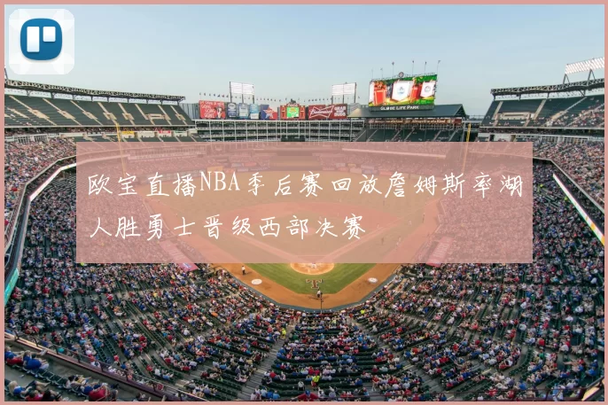 欧宝直播NBA季后赛回放詹姆斯率湖人胜勇士晋级西部决赛