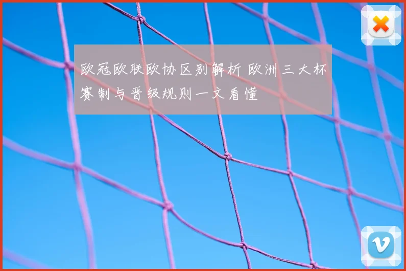 欧冠欧联欧协区别解析 欧洲三大杯赛制与晋级规则一文看懂