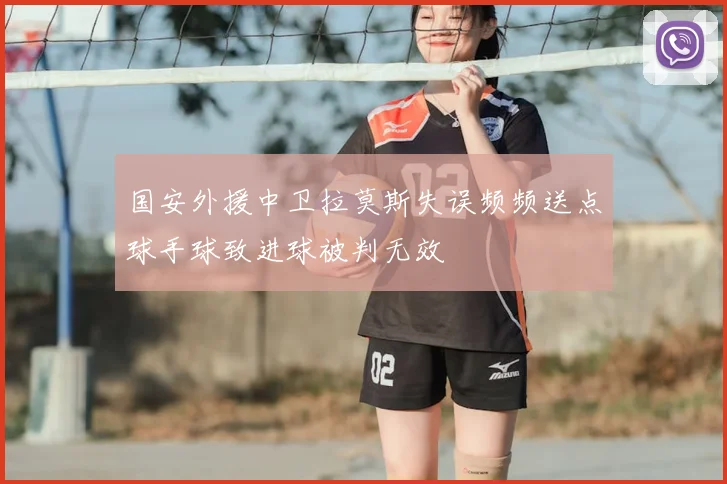 国安外援中卫拉莫斯失误频频送点球手球致进球被判无效