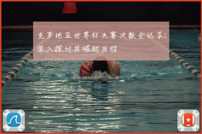 克罗地亚世界杯决赛次数全记录:深入探讨其崛起历程