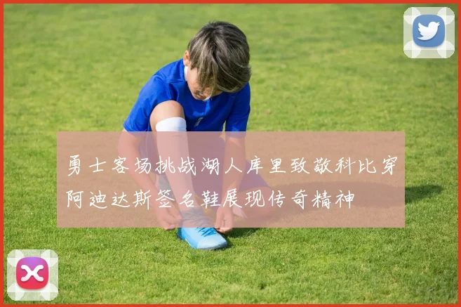 勇士客场挑战湖人库里致敬科比穿阿迪达斯签名鞋展现传奇精神