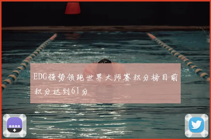 EDG强势领跑世界大师赛积分榜目前积分达到61分