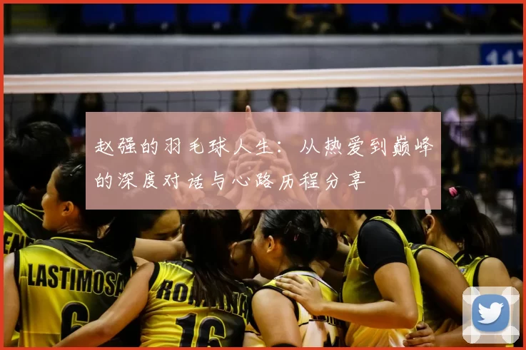 赵强的羽毛球人生：从热爱到巅峰的深度对话与心路历程分享