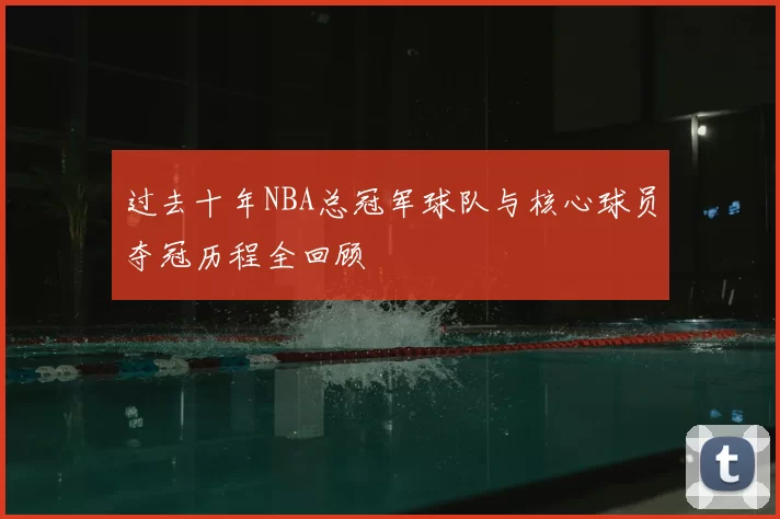 过去十年NBA总冠军球队与核心球员夺冠历程全回顾
