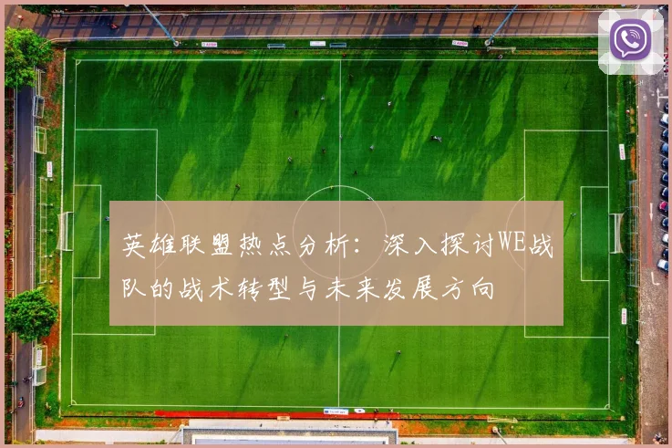 英雄联盟热点分析：深入探讨WE战队的战术转型与未来发展方向