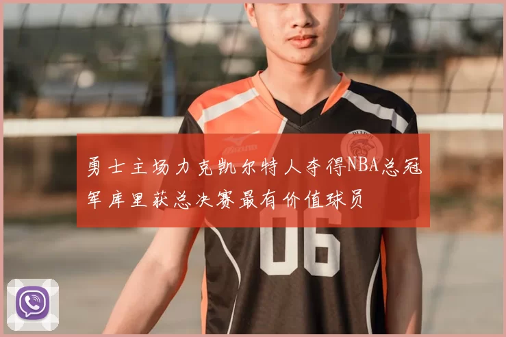 勇士主场力克凯尔特人夺得NBA总冠军库里获总决赛最有价值球员