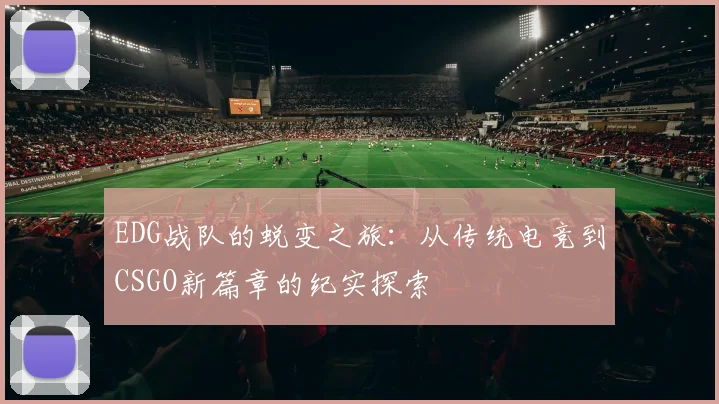 EDG战队的蜕变之旅：从传统电竞到CSGO新篇章的纪实探索