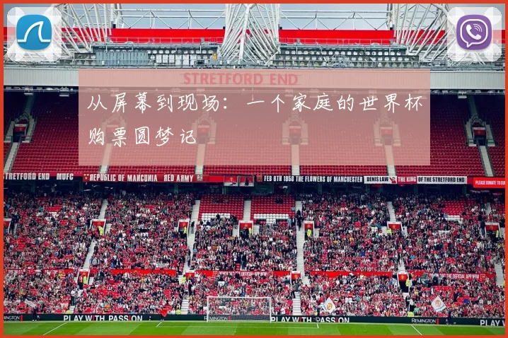 从屏幕到现场:一个家庭的世界杯购票圆梦记