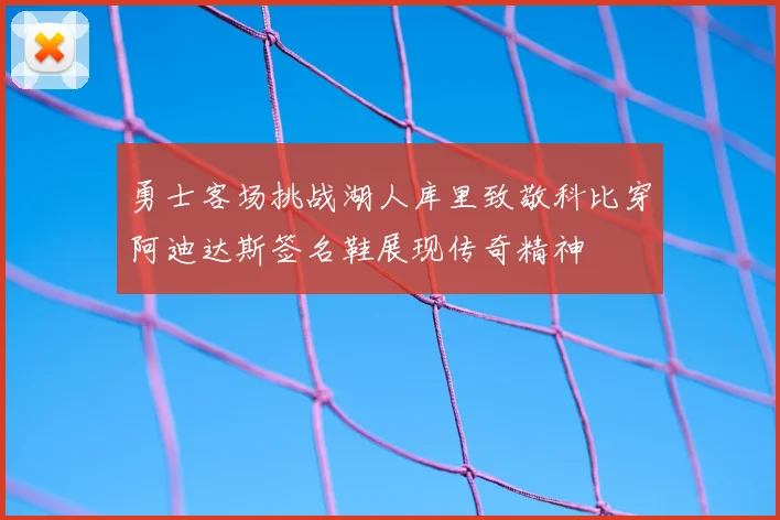 勇士客场挑战湖人库里致敬科比穿阿迪达斯签名鞋展现传奇精神