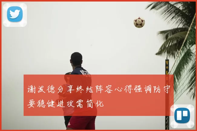 谢泼德分享终结阵容心得强调防守要稳健进攻需简化