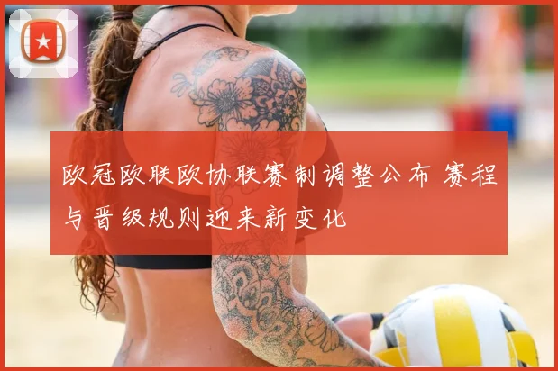 欧冠欧联欧协联赛制调整公布 赛程与晋级规则迎来新变化