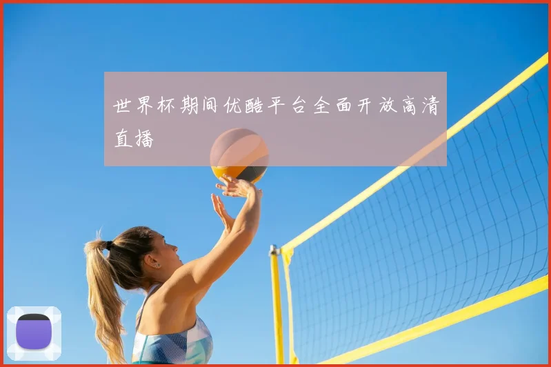 世界杯期间优酷平台全面开放高清直播