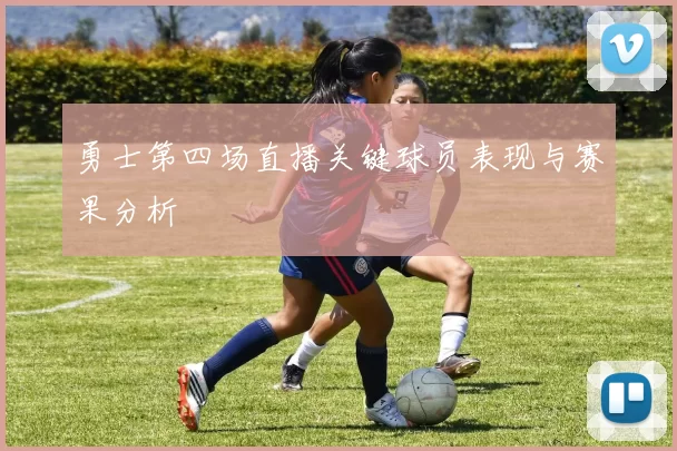 勇士第四场直播关键球员表现与赛果分析