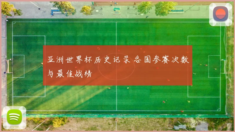 亚洲世界杯历史记录 各国参赛次数与最佳战绩