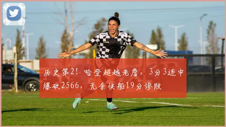 历史第2！哈登超越老詹，3分3连中爆砍2566，无奈快船19分惨败